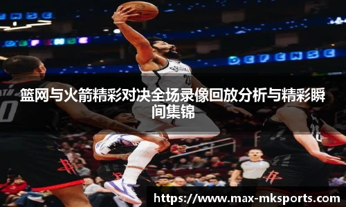 篮网与火箭精彩对决全场录像回放分析与精彩瞬间集锦